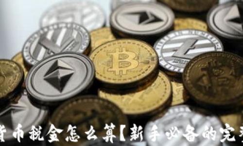 加密货币税金怎么算?新手必备的完整指南