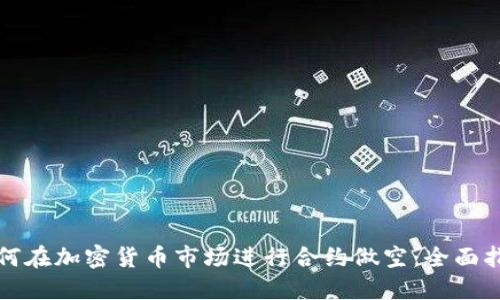 如何在加密货币市场进行合约做空:全面指南