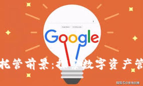 加密货币托管前景:探索数字资产管理的未来
