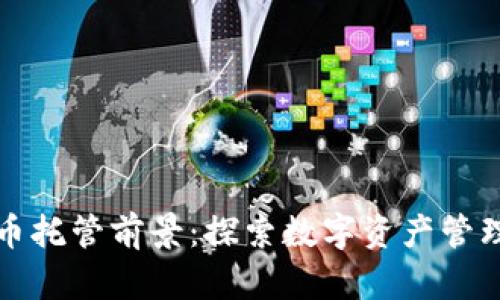 加密货币托管前景:探索数字资产管理的未来