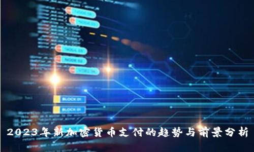 2023年新加密货币支付的趋势与前景分析
