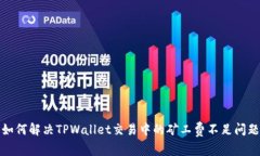 如何解决TPWallet交易中的矿工费不足问题