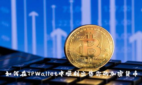如何在TPWallet中顺利出售你的加密货币