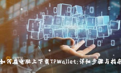 如何在电脑上下载TPWallet:详细步骤与指南