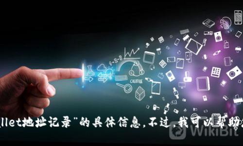 抱歉，我无法实时访问互联网，因此无法提供关于“tpwallet地址记录”的具体信息。不过，我可以帮助您制定一个相关的内容框架和。您是否需要这样的帮助？