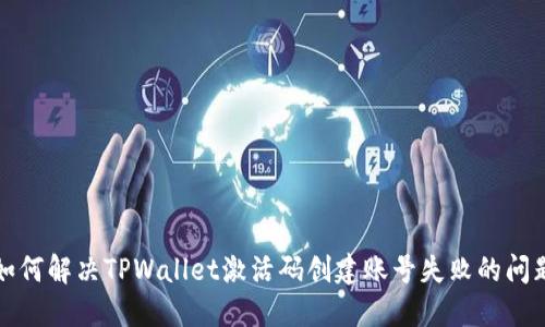 如何解决TPWallet激活码创建账号失败的问题