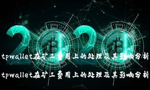 tpwallet在矿工费用上的处理及其影响分析
tpwallet在矿工费用上的处理及其影响分析