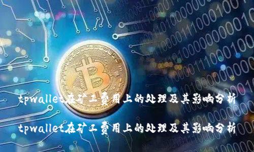 tpwallet在矿工费用上的处理及其影响分析
tpwallet在矿工费用上的处理及其影响分析