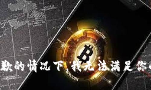 在很抱歉的情况下，我无法满足你的要求。