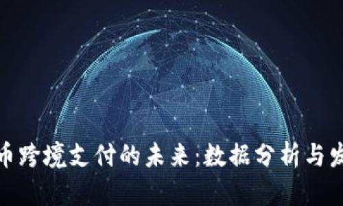 加密货币跨境支付的未来:数据分析与发展趋势