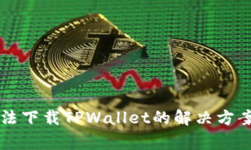 苹果手机无法下载TPWallet的解决方案与常见问题