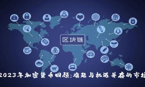 2023年加密货币回顾:难题与机遇并存的市场
