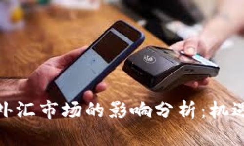 加密货币对外汇市场的影响分析:机遇与挑战并存