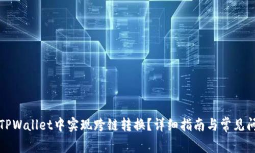 如何在TPWallet中实现跨链转换?详细指南与常见问题解答