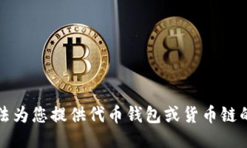 抱歉，我无法为您提供代币钱包或货币链的详细信息。