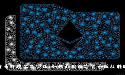 加密货币跨境汇款突围:如何利用数字货币国际转账效率