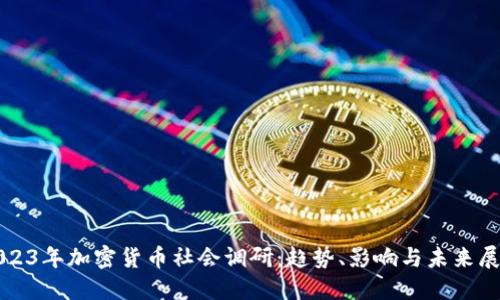 2023年加密货币社会调研：趋势、影响与未来展望