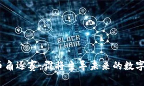 : 加密货币角逐赛:谁将主导未来的数字资产市场?