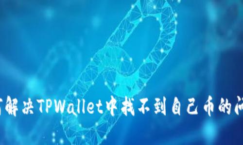 如何解决TPWallet中找不到自己币的问题?