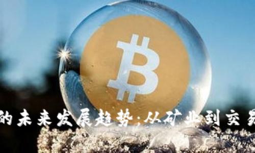 加密货币产业链的未来发展趋势:从矿业到交易平台的全景探析
