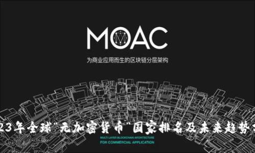 2023年全球“无加密货币”国家排名及未来趋势分析