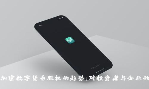未来加密数字货币股权的趋势:对投资者与企业的影响