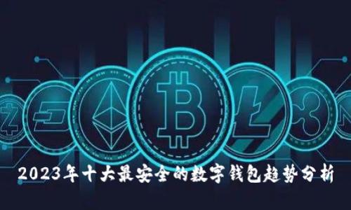 2023年十大最安全的数字钱包趋势分析