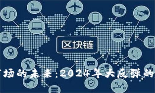 加密货币市场的未来:2024年大反弹的趋势与展望