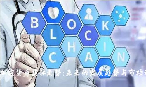 2024年加密货币集体走势:未来的发展趋势与市场动力分析