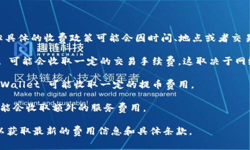 TPWallet 是一个加密钱包，通常会有一些相关费用，但具体的收费政策可能会因时间、地点或者交易类型的不同而有所变化。以下是一些常见的费用结构：

1. **交易手续费**：在进行加密货币转账时，TPWallet 可能会收取一定的交易手续费，这取决于网络拥堵情况和交易类型。
  
2. **提币费用**：如果用户将资金提取到外部钱包，TPWallet 可能收取一定的提币费用。

3. **服务费用**：某些交易或服务（如兑换、购买等）可能会收取额外的服务费用。

建议你访问 TPWallet 的官方网站或相关帮助中心，以获取最新的费用信息和具体条款。