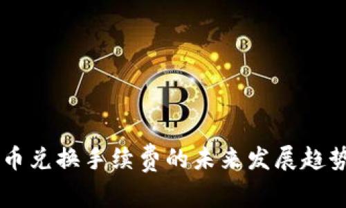 TPWallet币币兑换手续费的未来发展趋势与影响分析