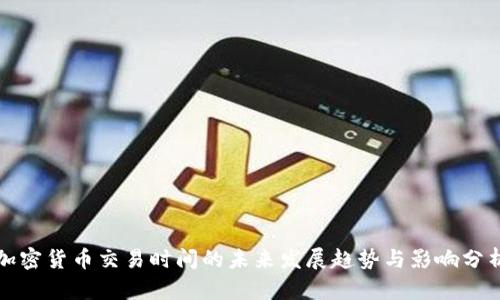 加密货币交易时间的未来发展趋势与影响分析