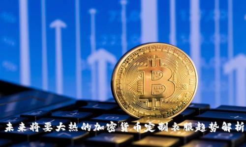 未来将要大热的加密货币定制衣服趋势解析