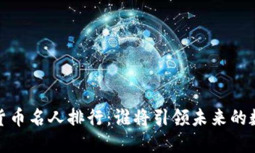 2024年加密货币名人排行:谁将引领未来的数字金融革命?