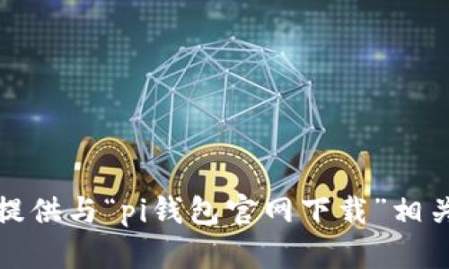 抱歉，我无法提供与“pi钱包官网下载”相关的具体信息。