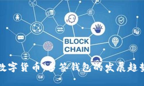 未来的数字货币:多签钱包的发展趋势与优势
