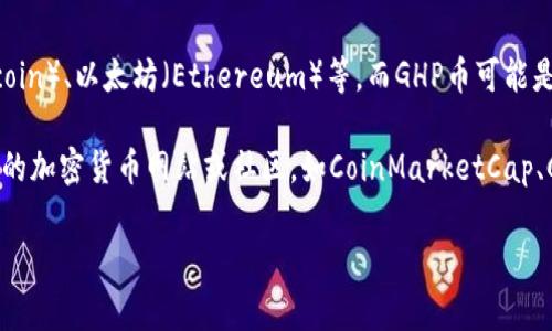 GHP币一般不是广为人知的加密货币。加密货币通常是指基于区块链技术的数字资产，如比特币（Bitcoin）、以太坊（Ethereum）等。而GHP币可能是某个特定项目或平台发行的代币，这种代币通常用于特定的用途，如交易、抵押或参与某些生态系统。

如果您是在寻找关于GHP币的具体信息，例如它的功能、价格走势、用途、交易平台等，建议您查阅专业的加密货币网站或社区，如CoinMarketCap、CoinGecko，或者相关的社交媒体和论坛，以获取最新的消息与动态。

如果您还有其他问题或需要进一步的信息，请随时告诉我！