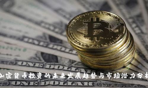 加密货币投资的未来发展趋势与市场潜力分析