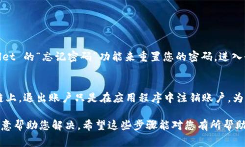 退出 TPWallet 账号的步骤通常涉及一些基本的程序，您可以按照以下步骤进行：

第 1 步：打开 TPWallet 应用
首先，确保您已经打开了 TPWallet 应用程序。如果您尚未下载该应用程序，请前往您的手机应用商店以进行下载。

第 2 步：登录您的帐户
在您退出之前，您需要确保您已登录到您的账户。如果您还没有登录，请输入您的账户凭据进行登录。

第 3 步：访问账户设置
一旦您登录成功，通常在界面的右上角或左上角会有一个设置图标（通常是齿轮形状），点击这个图标进入账户设置页面。

第 4 步：找到退出选项
在账户设置菜单中，您需要查找“退出”或“注销”选项。这个选项可能在“安全”或“账户”下的子菜单中。

第 5 步：确认退出
点击退出后，系统可能会要求您确认。请确保您在完成任何交易后进行退出，以免发生意外。

第 6 步：安全退出
在完成退出后，最好彻底关闭应用程序并考虑清除缓存，以确保您的账户安全。

一些常见问题

问题 1：如果我忘记了密码，如何退出我的 TPWallet 账号？
如果您忘记了密码，则无法直接退出账户。您需要进行密码重置。请根据 TPWallet 的“忘记密码”功能来重置您的密码。进入登录页面，找到“忘记密码”链接，按照指示重置密码。重置后，您可以安全地退出。

问题 2：退出后，我的资金会受到影响吗？
一般来说，退出 TPWallet 账号不会影响您的资金。您的资产安全存放在区块链上，退出账户只是在应用程序中注销账户。为了确保安全，建议您在完成交易后退出账户。

如果您在使用 TPWallet 碰到任何问题，我真心觉得团队的客户服务会非常乐意帮助您解决。希望这些步骤能对您有所帮助！如果还有其他疑问，欢迎随时提问。