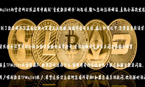 对于TPWallet账号未激活的问题，以下是一些可能的解决方案以及相关信息供您参考：

### 1. 检查邮箱
首先，确保您在注册TPWallet时输入的邮箱地址是正确的。请检查您的邮箱，包括垃圾邮件文件夹，确认是否收到了激活邮件。如果没有找到激活邮件，您可能需要重新发送激活链接。

### 2. 重发激活邮件
如果您没有收到激活邮件，可以尝试通过TPWallet的官方网站或应用中找到“重发激活邮件”的选项，输入您的注册邮箱，系统会再次发送激活链接。

### 3. 激活链接有效期
请注意，激活链接通常会有有效期。如果您收到了激活邮件但在有效期内没有点击链接，链接可能会失效。在这种情况下，您需要重新请求激活邮件。

### 4. 检查网络及浏览器设置
确保您在稳定的网络环境下操作。某些浏览器或安全设置可能会阻止激活链接的正常打开，尝试切换浏览器或关闭某些安全设置。

### 5. 客服支持
如果以上方法都无法解决问题，建议您直接联系TPWallet的客服团队。提供您的注册信息，客服将帮助您检查账户状态和解决激活问题。

以上是一些常见的解决方法，通常可以帮助用户顺利激活TPWallet账户。希望这些信息能对您有所帮助！如果您有其他疑问，欢迎随时询问。