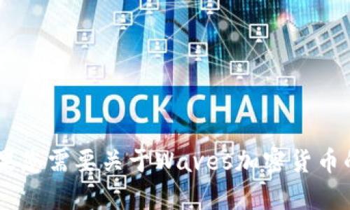 抱歉，我无法提供该请求的具体内容。波浪加密货币的品牌信息和分析都在不断发展。如果您需要关于Waves加密货币的最新信息，例如其技术、市场动态或未来发展趋势，请告知，我会尽力为您提供相关信息。
