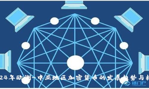 2024年欧洲-中亚地区加密货币的发展趋势与机遇