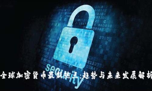 全球加密货币最新热点:趋势与未来发展解析