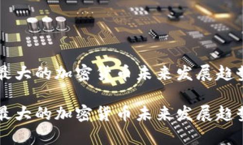 中国最大的加密货币未来发展趋势分析

中国最大的加密货币未来发展趋势分析