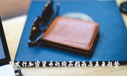 新发行加密货币的购买指南与未来趋势