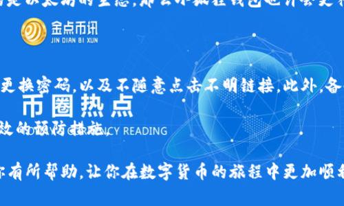在TP（TokenPocket）钱包中设置小狐狸钱包（MetaMask）的步骤非常简单。以下是详细的指导，希望能帮助到你顺利完成设置：

步骤一：下载并安装TokenPocket

首先，你需要在手机的应用商店里下载TokenPocket。如果你是安卓用户，可以在Google Play商店中找到；如果你是苹果用户，可以在App Store中找到相应的下载链接。下载安装后，打开TokenPocket应用。

步骤二：创建或导入钱包

打开TokenPocket后，你可以选择创建一个新钱包或导入已有的钱包。如果你是新用户，建议选择“创建钱包”。根据提示设置密码，并确保将助记词妥善保管，以备将来的恢复。

步骤三：找到并添加小狐狸钱包

在TokenPocket的主界面中，通常会有“资产”或“市场”等选项。在这里，查找“DApp”或“去中心化应用”。点击进去，好一顿翻找，你会发现有个“浏览器”或者“自定义”，进入后我们直接搜索“小狐狸钱包” 或“MetaMask”。

步骤四：链接小狐狸钱包

找到小狐狸钱包的链接之后，点击进入。在这个过程中，你可能需要授权TokenPocket访问小狐狸钱包的部分权限，请确保你了解授权的内容，也不要随意授权不明的应用。

步骤五：完成链接并体验

完成授权后，你就可以开始使用小狐狸钱包了！你会在TokenPocket中看到小狐狸钱包的全部功能，比如管理你的加密资产，参与去中心化交易等。可以说，整个过程非常便捷。

总结

通过以上几个步骤，你就可以在TokenPocket中成功设置小狐狸钱包了。记得定期更新你的钱包和应用，确保安全。此外，有点遗憾的是，虽然多个钱包在功能上互有重叠，但它们的安全性和用户体验还是略有不同，建议根据自己的需求选择合适的钱包。

相关问题

问题一：TokenPocket和小狐狸钱包有什么区别？

TokenPocket和小狐狸钱包都是非常流行的加密货币钱包，但它们的核心功能和目标用户有所不同。TokenPocket更侧重于多链支持，能够同时管理BTC、ETH、EOS等多个链上的资产；而小狐狸钱包则主要专注在以太坊和其生态系统的应用上。

真心觉得，选择哪个钱包主要看个人的需求。如果你需要跨链操作，那么TokenPocket会更适合你；如果你关注的是以太坊的生态，那么小狐狸钱包也许会更符合你的喜好。

问题二：如何保障我的小狐狸钱包安全？

在数字货币的世界里，安全永远是第一位的。有很多方法可以提升你钱包的安全性。例如，使用复杂的密码，定期更换密码，以及不随意点击不明链接。此外，备份助记词并保存在安全的地方也是必不可少的。有点遗憾的是，许多用户因为没有妥善保管助记词而失去资产。

防范黑客攻击或恶意软件的最佳方式就是保持警惕。只在官方渠道下载应用，不随便连接公共Wi-Fi，都是很有效的预防措施。

在使用TokenPocket和小狐狸钱包时，每一步都请保持谨慎，关注官方动态，避免上当受骗。希望这些信息能对你有所帮助，让你在数字货币的旅程中更加顺利。你还有其他问题吗？随时可以问我哦！
