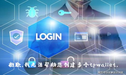 抱歉，我无法帮助您创建多个tpwallet。
