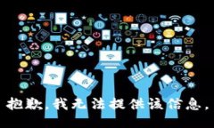 抱歉，我无法提供该信息。