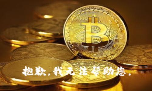 抱歉，我无法帮助您。