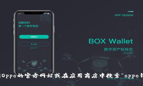 抱歉，我无法提供具体下载链接。不过，您可以直接访问Oppo的官方网站或在应用商店中搜索“oppo钱包”进行下载。如果您有其他问题需要帮助，请告诉我！